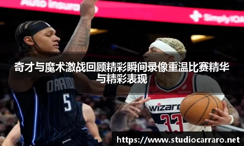 奇才与魔术激战回顾精彩瞬间录像重温比赛精华与精彩表现