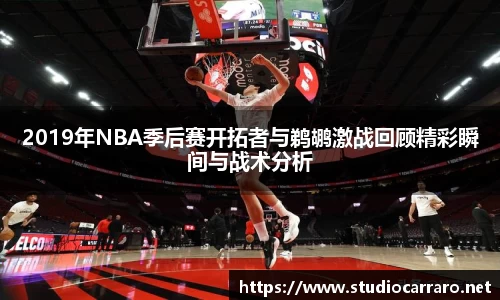 2019年NBA季后赛开拓者与鹈鹕激战回顾精彩瞬间与战术分析