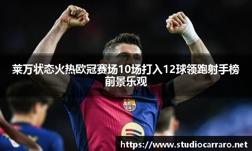 莱万状态火热欧冠赛场10场打入12球领跑射手榜前景乐观